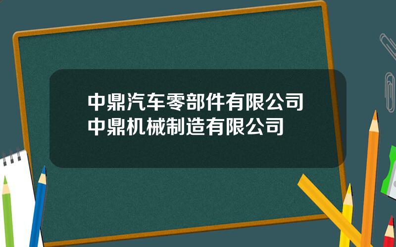 中鼎汽车零部件有限公司 中鼎机械制造有限公司